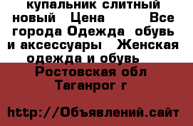 купальник слитный новый › Цена ­ 850 - Все города Одежда, обувь и аксессуары » Женская одежда и обувь   . Ростовская обл.,Таганрог г.